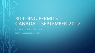 BUILDING PERMITS -
CANADA - SEPTEMBER 2017
BY: PAUL YOUNG, CPA, CGA
DATE: NOVEMBER 8, 2017
 