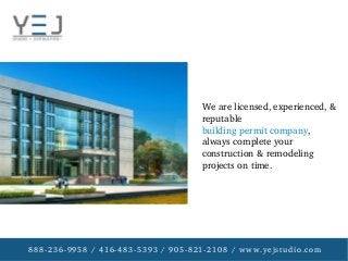888­236­9958 / 416­483­5393 / 905­821­2108 / www.yejstudio.com
We are licensed, experienced, & 
reputable 
building permit company, 
always complete your 
construction & remodeling 
projects on time.
 
