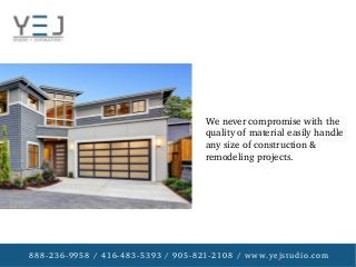 888­236­9958 / 416­483­5393 / 905­821­2108 / www.yejstudio.com
We never compromise with the 
quality of material easily handle 
any size of construction & 
remodeling projects.
 