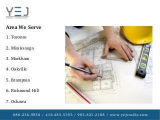 888­236­9958 / 416­483­5393 / 905­821­2108 / www.yejstudio.com
1. Toronto
2. Mississauga
3. Markham
4. Oakville
5. Brampton
6. Richmond Hill
7. Oshawa
Area We Serve
 