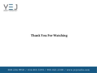 888­236­9958 / 416­483­5393 / 905­821­2108 / www.yejstudio.com
Thank You For Watching
 