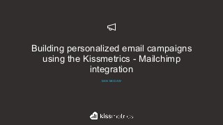 Building personalized email campaigns
using the Kissmetrics - Mailchimp
integration
DAN MCGAW
 