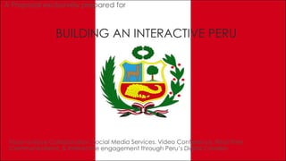 BUILDING AN INTERACTIVE PERU
Face-to-face Collaboration, Social Media Services, Video Conference, Real-Time
Communications, & Interactive engagement through Peru’s Digital Corridor.
A Proposal exclusively prepared for
 