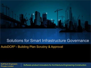 Solutions for Smart Infrastructure Governance
AutoDCR® - Building Plan Scrutiny & Approval
Software product innovators for Architecture-Engineering-Construction
SoftTech Engineers
Private Limited
 