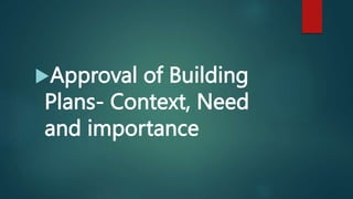 Approval of Building
Plans- Context, Need
and importance
 
