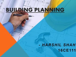 BUILDING PLANNING
- HARSHIL SHAH
16CE111
 