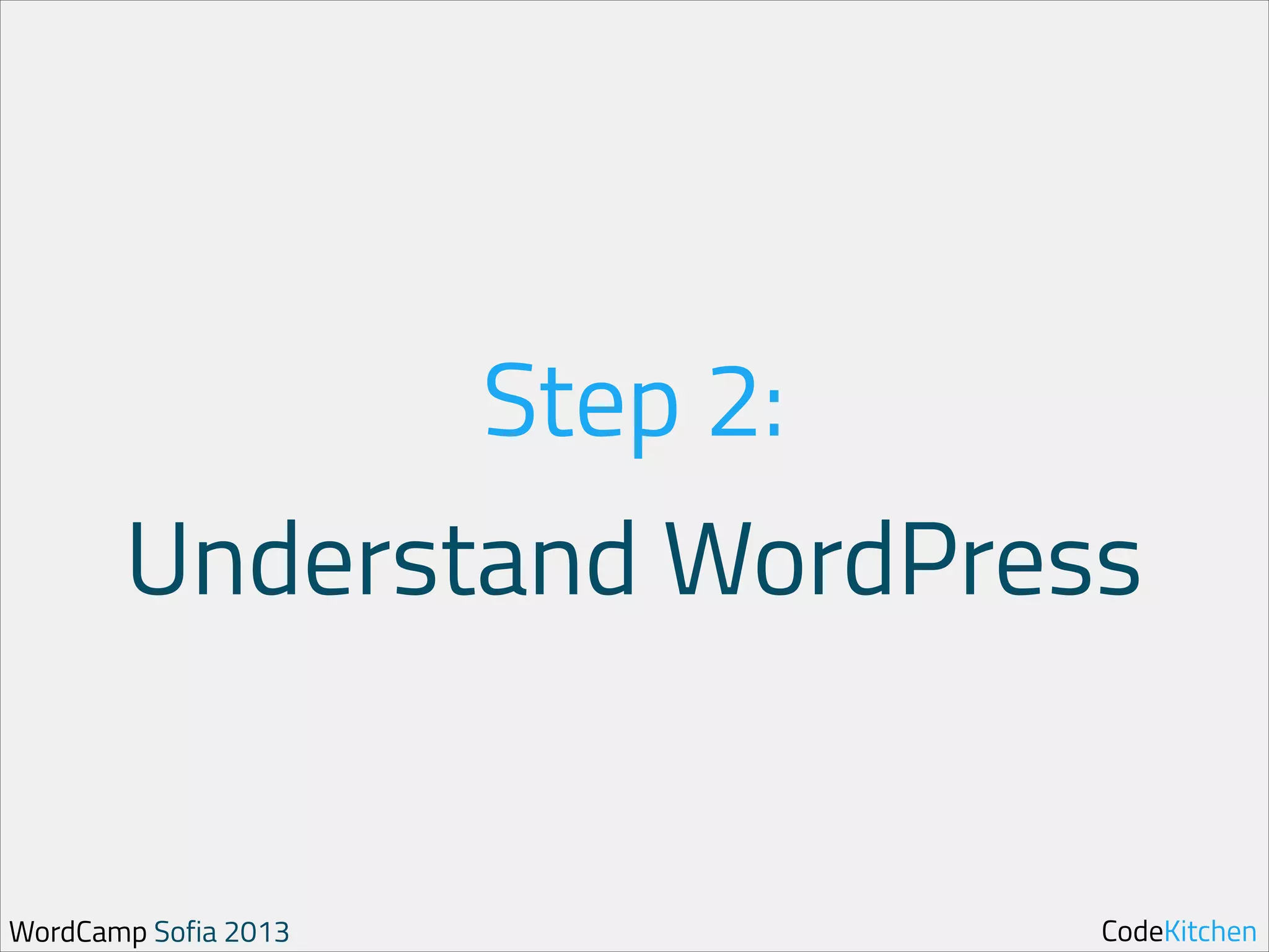 Step 2:
Understand WordPress

WordCamp Sofia 2013

CodeKitchen

 