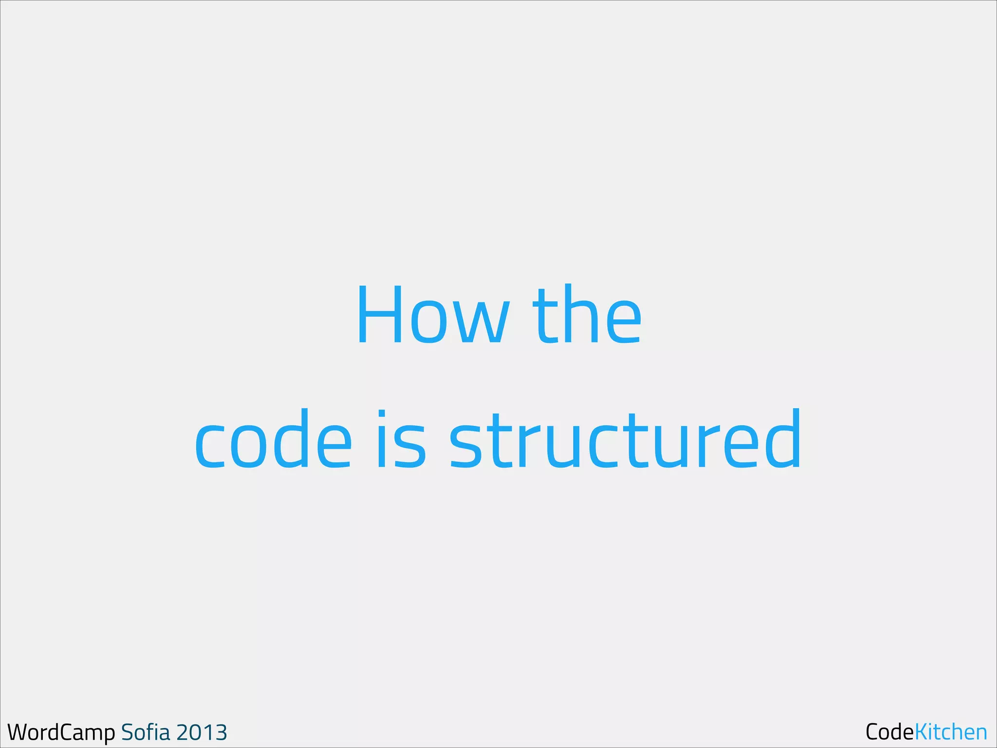 How the 
code is structured

WordCamp Sofia 2013

CodeKitchen

 