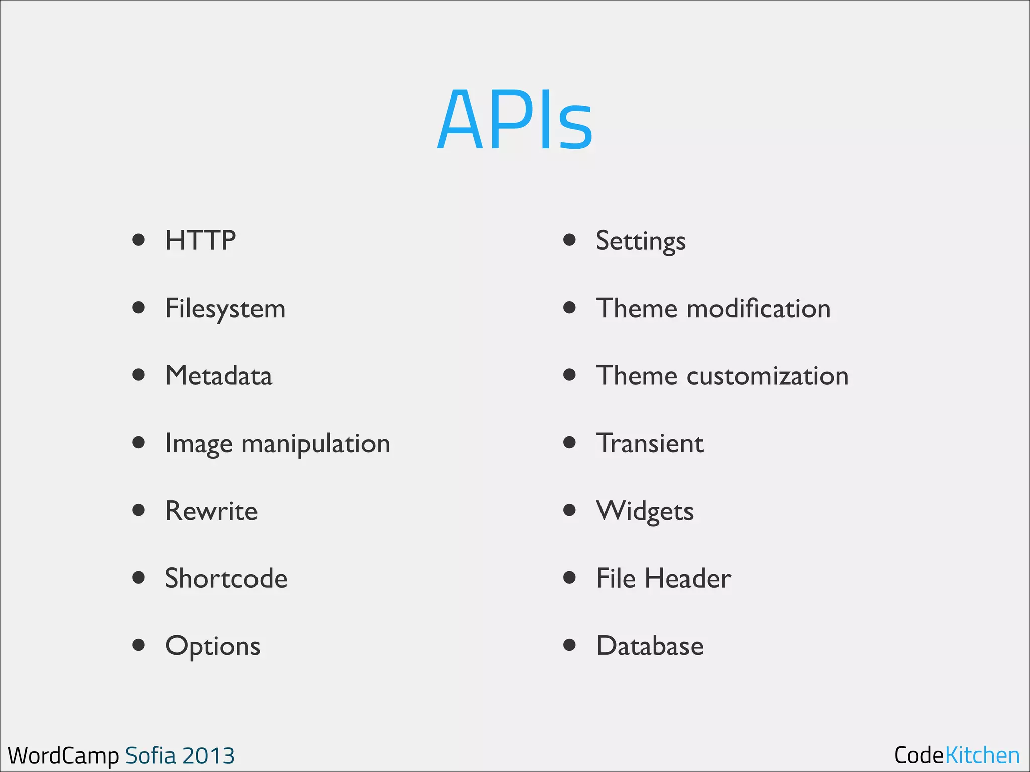 APIs
•
•
•
•
•
•
•

HTTP	

Filesystem	

Metadata	

Image manipulation	

Rewrite	

Shortcode	

Options	


WordCamp Sofia 2013

•
•
•
•
•
•
•

Settings	

Theme modiﬁcation	

Theme customization	

Transient	

Widgets	

File Header	

Database

CodeKitchen

 