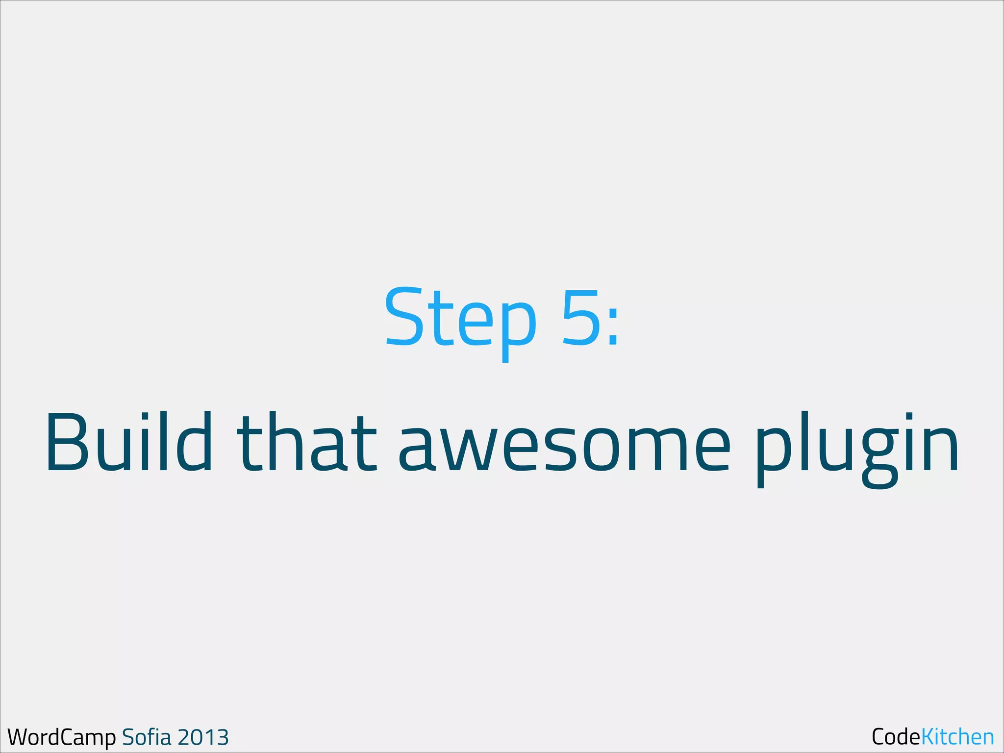 Step 5:
Build that awesome plugin

WordCamp Sofia 2013

CodeKitchen

 