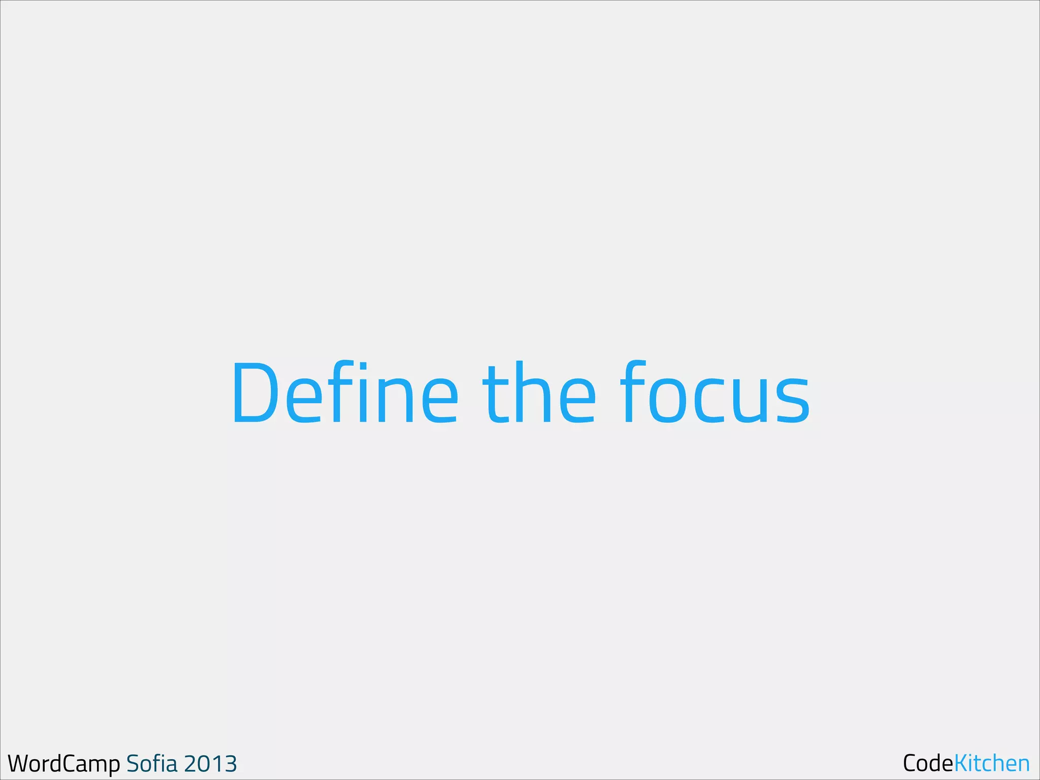 Define the focus

WordCamp Sofia 2013

CodeKitchen

 