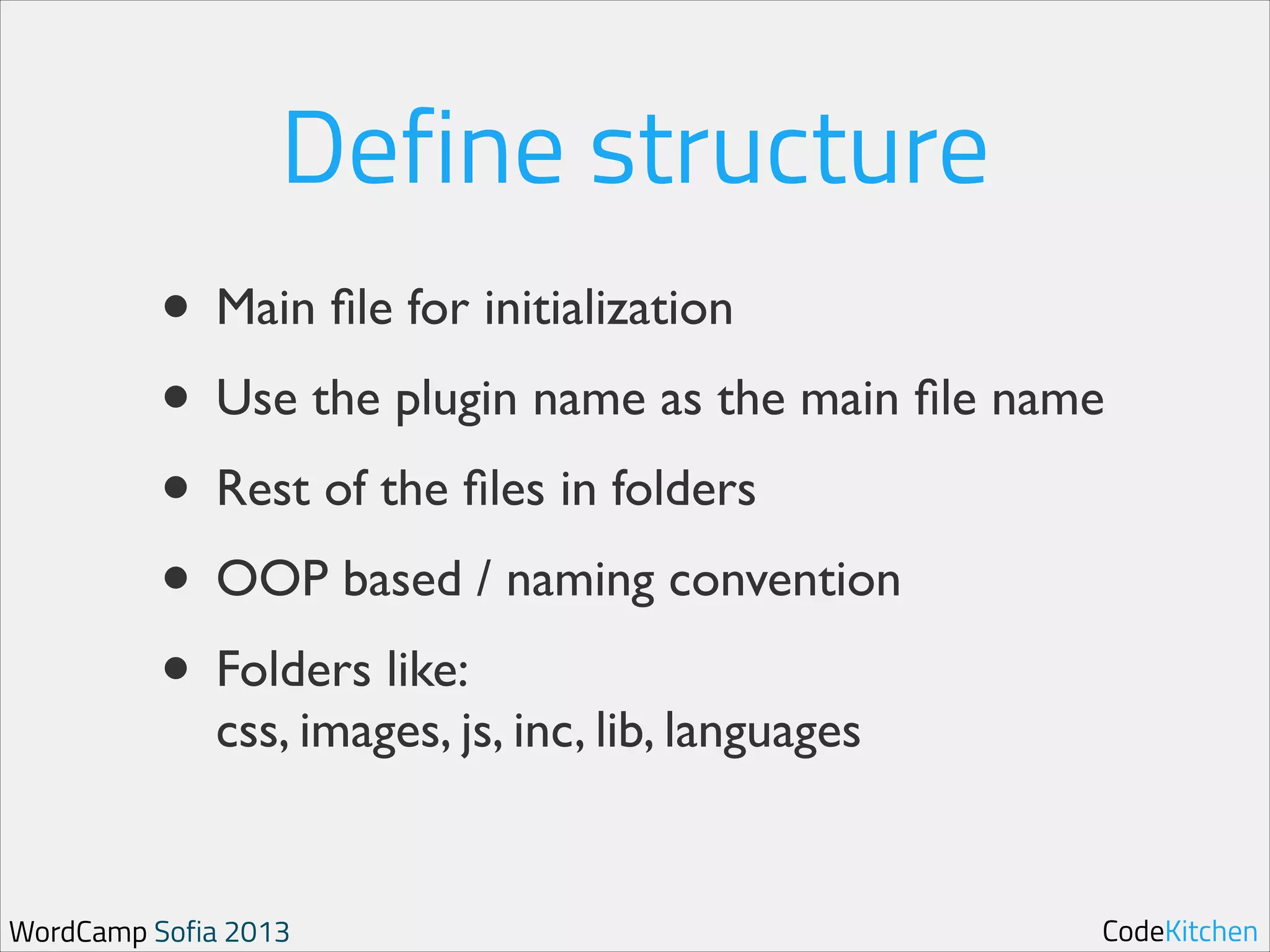 Define structure
• Main ﬁle for initialization	

• Use the plugin name as the main ﬁle name	

• Rest of the ﬁles in folders	

• OOP based / naming convention	

• Folders like: 
css, images, js, inc, lib, languages

WordCamp Sofia 2013

CodeKitchen

 