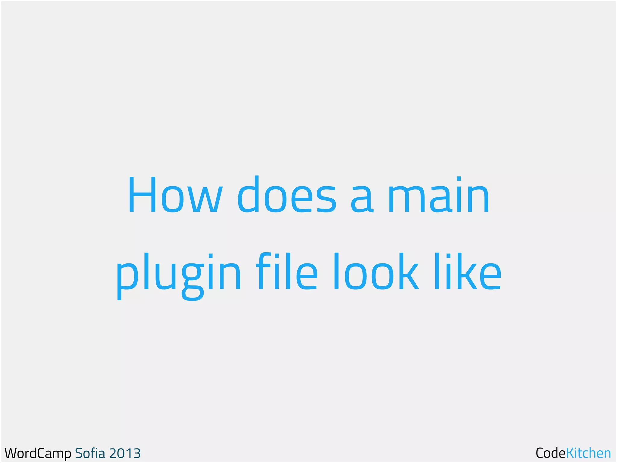 How does a main
plugin file look like

WordCamp Sofia 2013

CodeKitchen

 