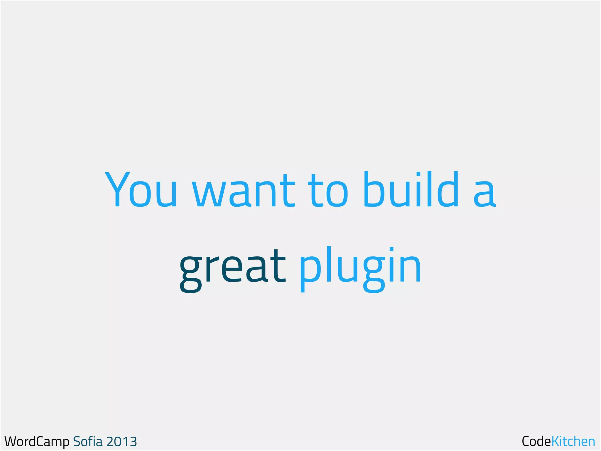 You want to build a
great plugin

WordCamp Sofia 2013

CodeKitchen

 