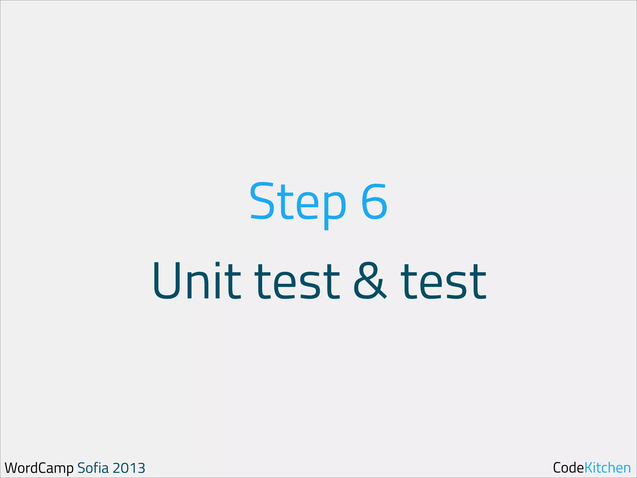 Step 6
Unit test & test

WordCamp Sofia 2013

CodeKitchen

 