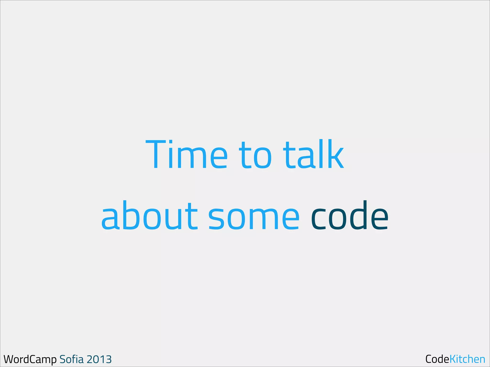 Time to talk
about some code

WordCamp Sofia 2013

CodeKitchen

 