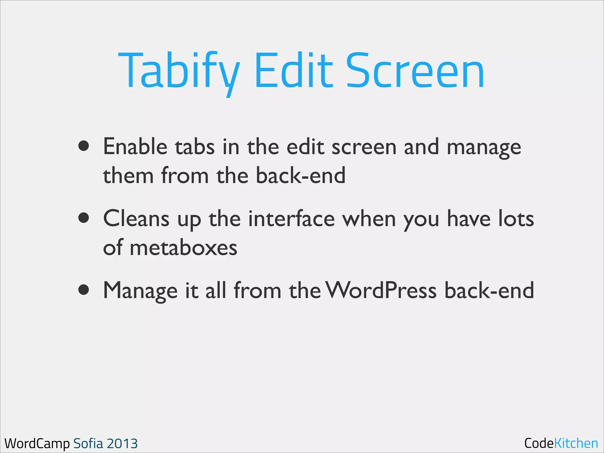 Tabify Edit Screen
• Enable tabs in the edit screen and manage
them from the back-end	


• Cleans up the interface when you have lots
of metaboxes	


• Manage it all from the WordPress back-end

WordCamp Sofia 2013

CodeKitchen

 