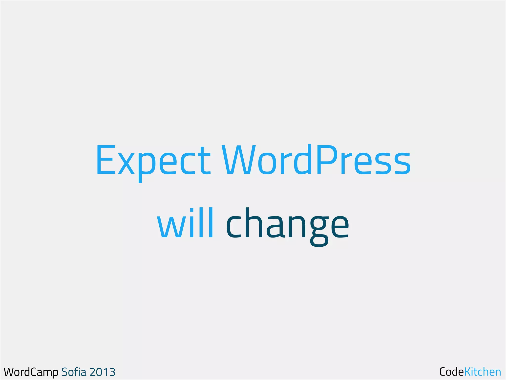 Expect WordPress
will change

WordCamp Sofia 2013

CodeKitchen

 