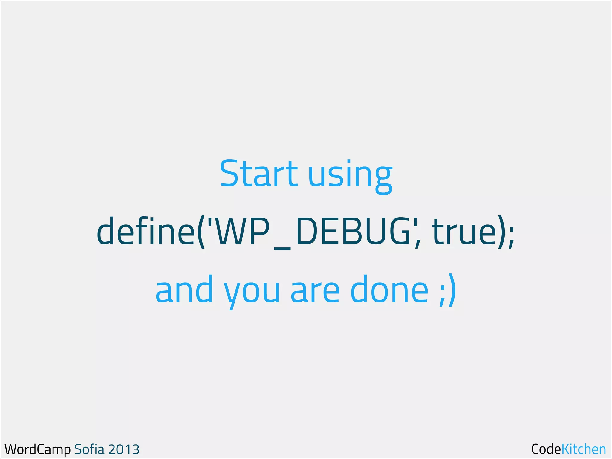Start using

define('WP_DEBUG', true);
and you are done ;)

WordCamp Sofia 2013

CodeKitchen

 