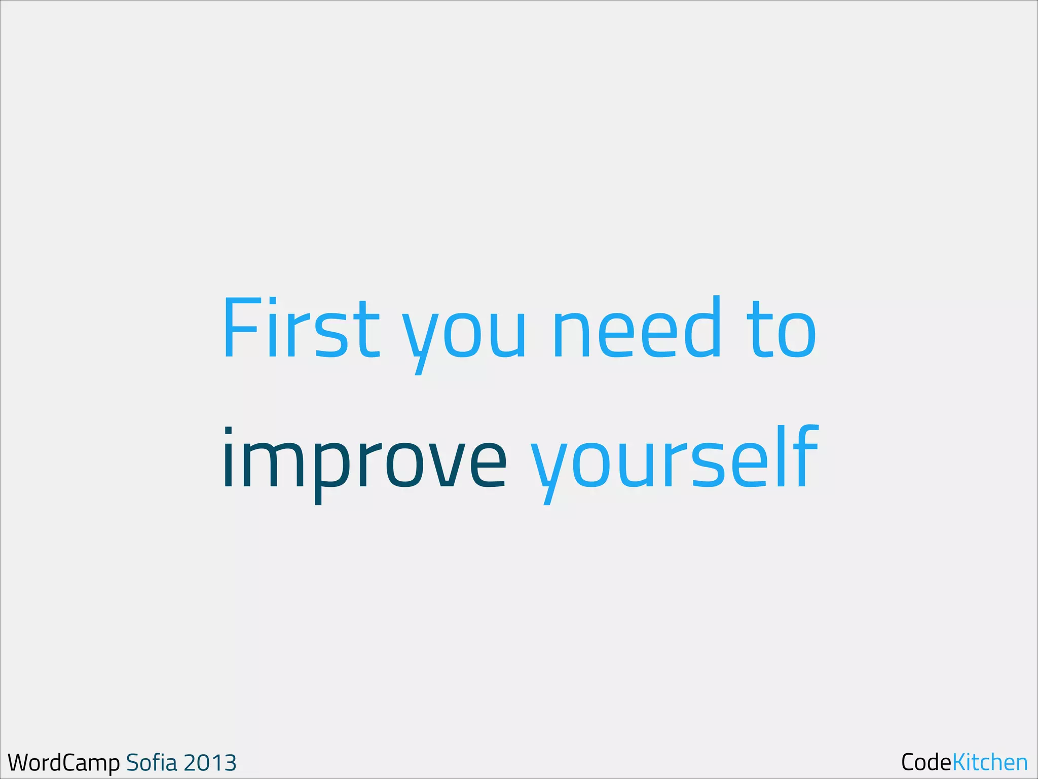 First you need to
improve yourself

WordCamp Sofia 2013

CodeKitchen

 