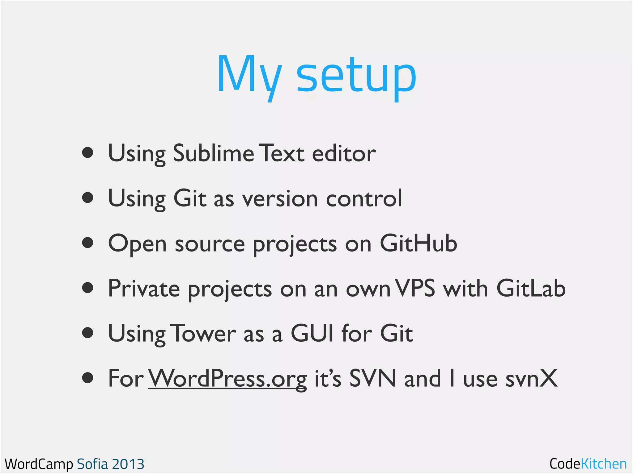 My setup
• Using Sublime Text editor	

• Using Git as version control	

• Open source projects on GitHub	

• Private projects on an own VPS with GitLab	

• Using Tower as a GUI for Git	

• For WordPress.org it’s SVN and I use svnX
WordCamp Sofia 2013

CodeKitchen

 