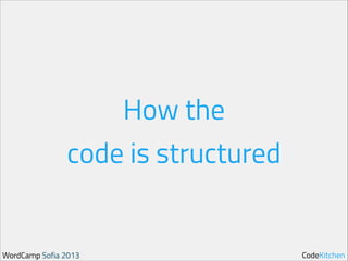 How the 
code is structured

WordCamp Sofia 2013

CodeKitchen

 