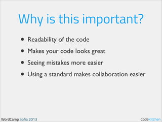 Why is this important?
• Readability of the code	

• Makes your code looks great	

• Seeing mistakes more easier	

• Using a standard makes collaboration easier

WordCamp Sofia 2013

CodeKitchen

 