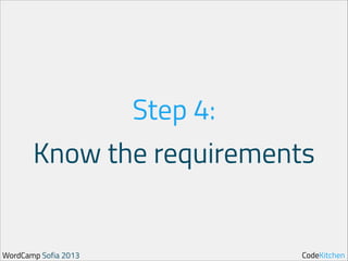 Step 4:
Know the requirements

WordCamp Sofia 2013

CodeKitchen

 