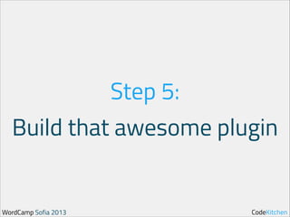 Step 5:
Build that awesome plugin

WordCamp Sofia 2013

CodeKitchen

 