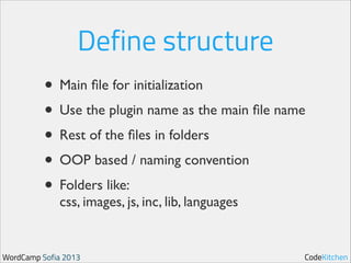 Define structure
• Main ﬁle for initialization	

• Use the plugin name as the main ﬁle name	

• Rest of the ﬁles in folders	

• OOP based / naming convention	

• Folders like: 
css, images, js, inc, lib, languages

WordCamp Sofia 2013

CodeKitchen

 