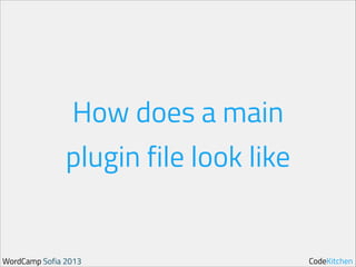 How does a main
plugin file look like

WordCamp Sofia 2013

CodeKitchen

 