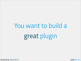 You want to build a
great plugin

WordCamp Sofia 2013

CodeKitchen

 