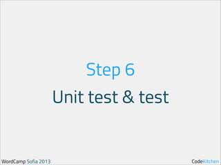 Step 6
Unit test & test

WordCamp Sofia 2013

CodeKitchen

 