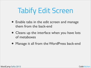 Tabify Edit Screen
• Enable tabs in the edit screen and manage
them from the back-end	


• Cleans up the interface when you have lots
of metaboxes	


• Manage it all from the WordPress back-end

WordCamp Sofia 2013

CodeKitchen

 