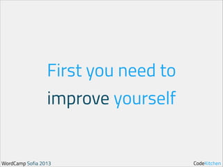 First you need to
improve yourself

WordCamp Sofia 2013

CodeKitchen

 