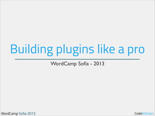 Building plugins like a pro
WordCamp Soﬁa - 2013

WordCamp Sofia 2013

CodeKitchen

 