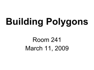 Building Polygons Room 241 March 11, 2009 