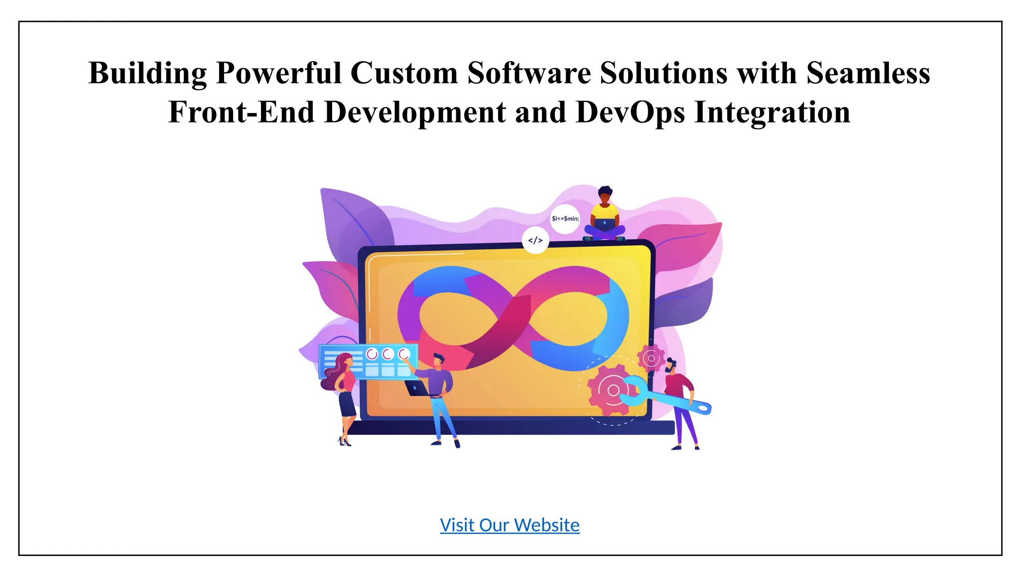 Building Powerful Custom Software Solutions with Seamless
Front-End Development and DevOps Integration
Visit Our Website
 