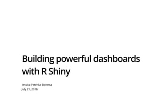Building powerful dashboards
with R Shiny
Jessica Peterka-Bonetta
July 21, 2016
 