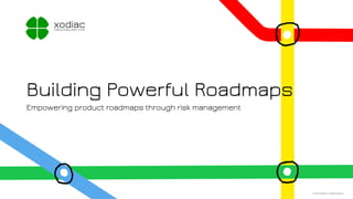 Building Powerful Roadmaps
Empowering product roadmaps through risk management
xodiacmaking every team thrive
© 2018, Xodiac Inc. All rights reserved.
 