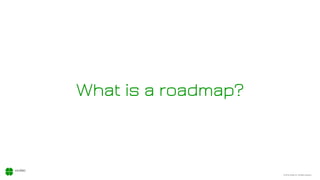 © 2018, Xodiac Inc. All rights reserved.
What is a roadmap?
 