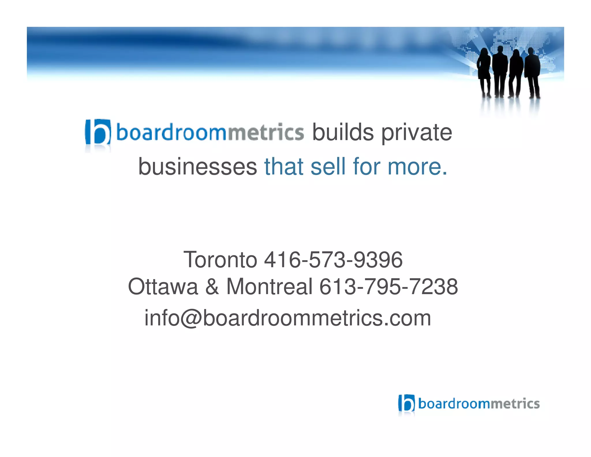 builds private
businesses that sell for more.
Toronto 416-573-9396
Ottawa & Montreal 613-795-7238
info@boardroommetrics.com
 