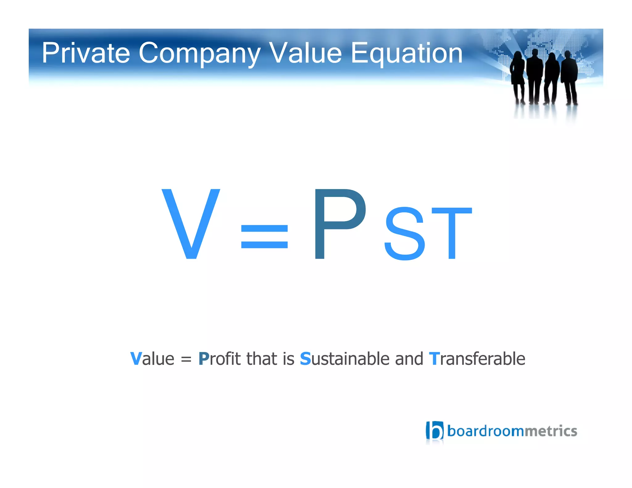 V=PST
Private Company Value Equation
Value = Profit that is Sustainable and Transferable
V=PST
 