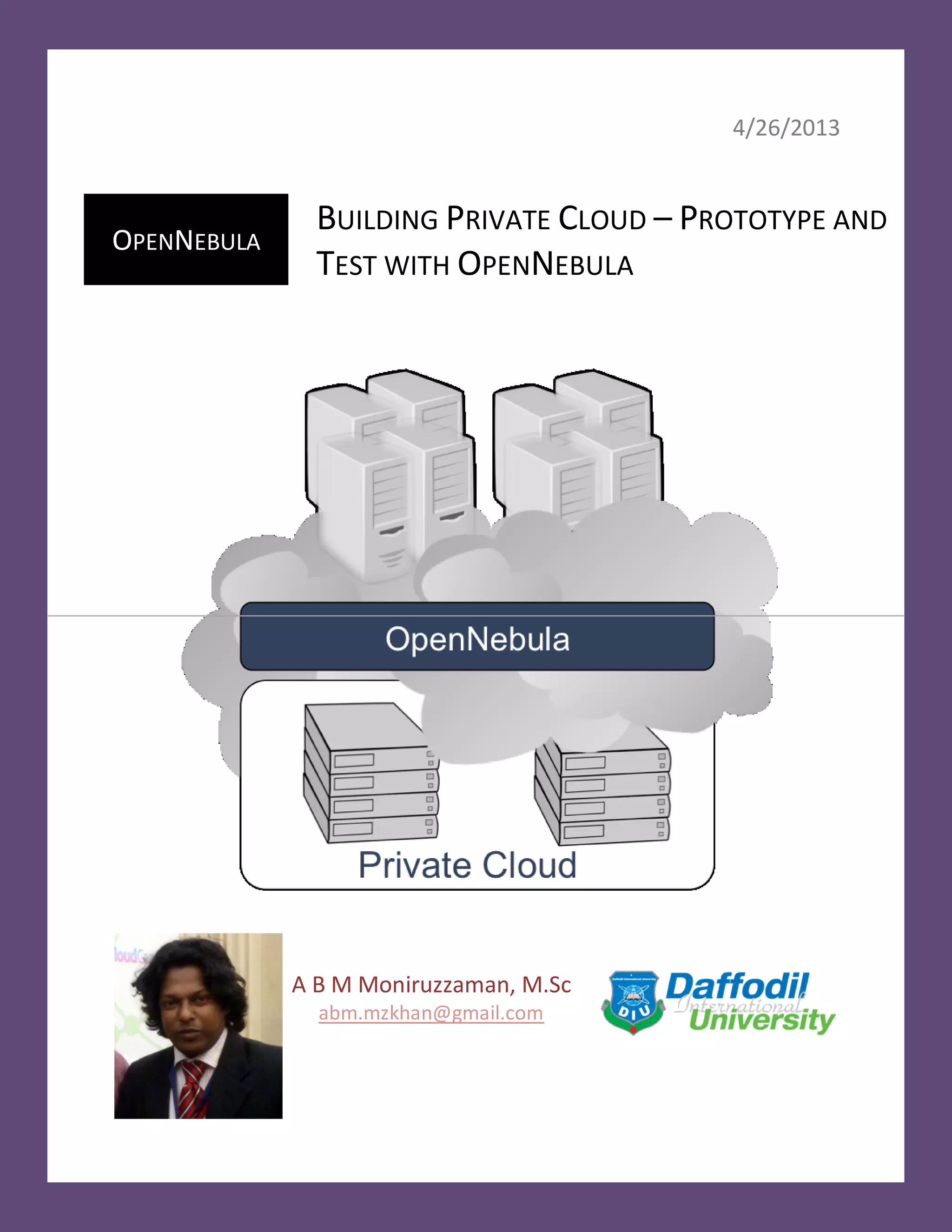 4/26/2013
OPENNEBULA
BUILDING PRIVATE CLOUD – PROTOTYPE AND
TEST WITH OPENNEBULA
A B M Moniruzzaman, M.Sc
abm.mzkhan@gmail.com
 
