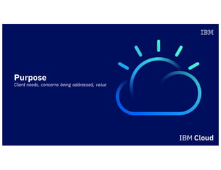 Purpose
Client needs, concerns being addressed, value
 