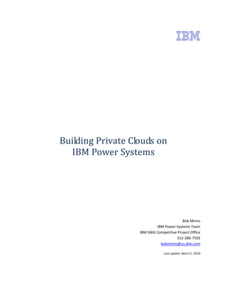 Building Private Clouds on
  IBM Power Systems




                                          Bob Minns
                           IBM Power Systems Team
                   IBM SWG Competitive Project Office
                                      512-286-7592
                             bobminns@us.ibm.com

                                Last update: April 21, 2010
 