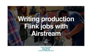 Writing production
Flink jobs with
Airstream
PALA MUTHIAH
HAO WANG
AIRBNB INC
FLINK FORWARD 2019
 