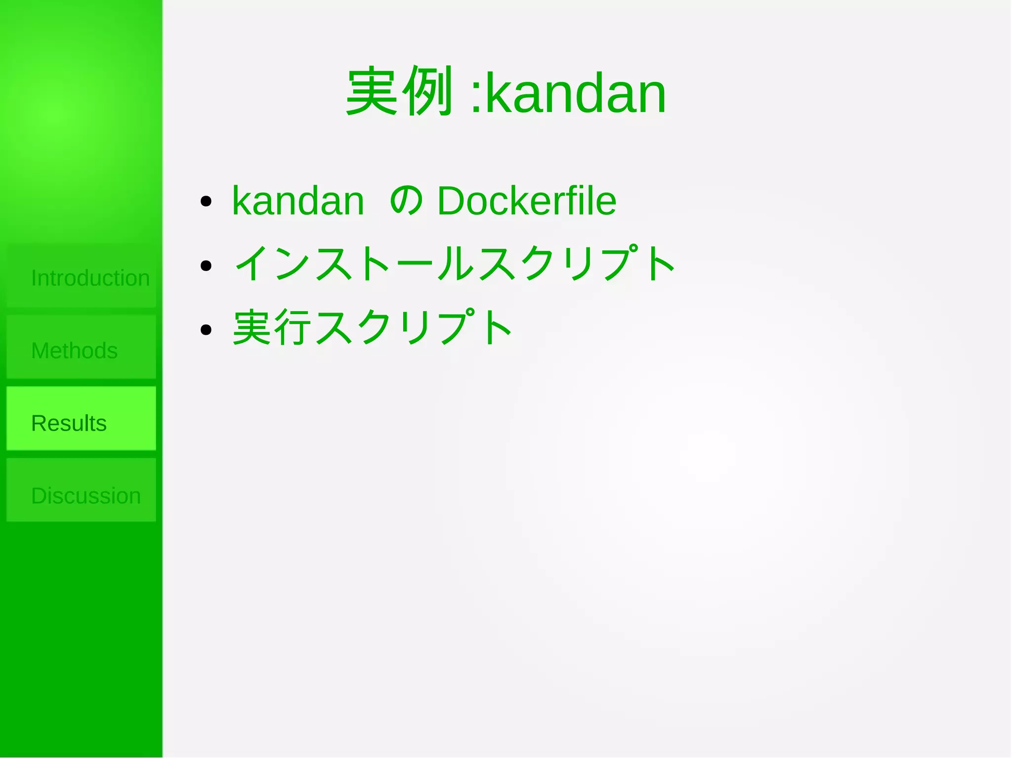 実例 :kandan
Introduction
Methods
Results
Discussion
● kandan の Dockerfile
● インストールスクリプト
● 実行スクリプト
 