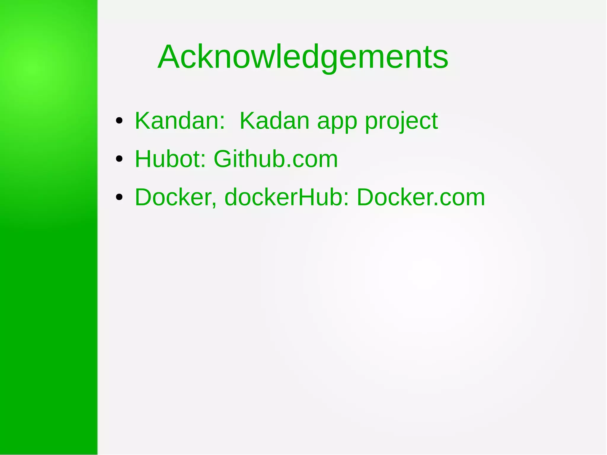 Acknowledgements
● Kandan: Kadan app project
● Hubot: Github.com
● Docker, dockerHub: Docker.com
 