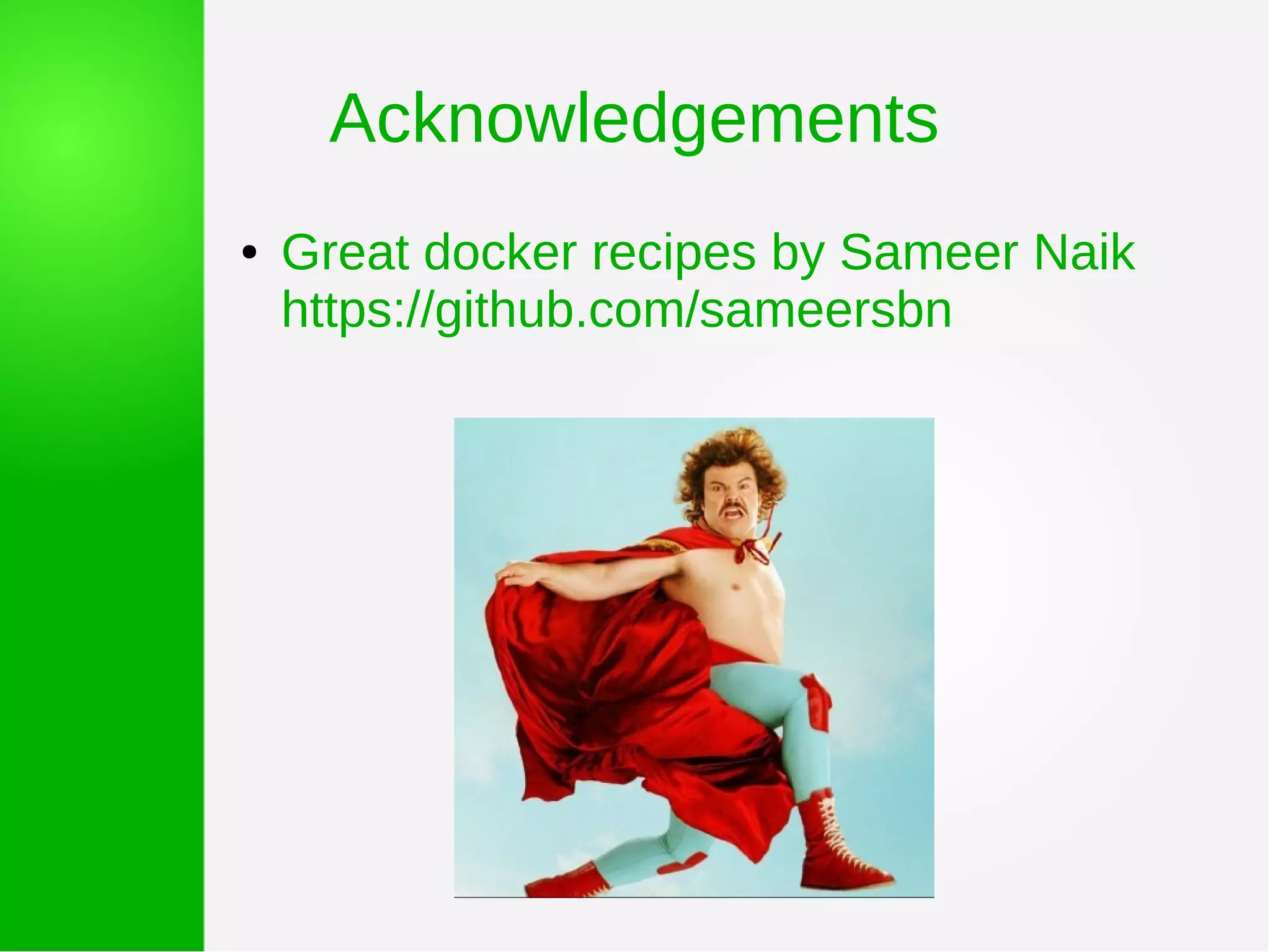 Acknowledgements
● Great docker recipes by Sameer Naik
https://github.com/sameersbn
 